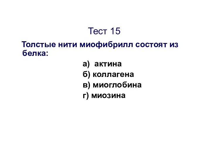 Тест 15 Толстые нити миофибрилл состоят из белка: а) актина б) коллагена в) миоглобина г) миозина