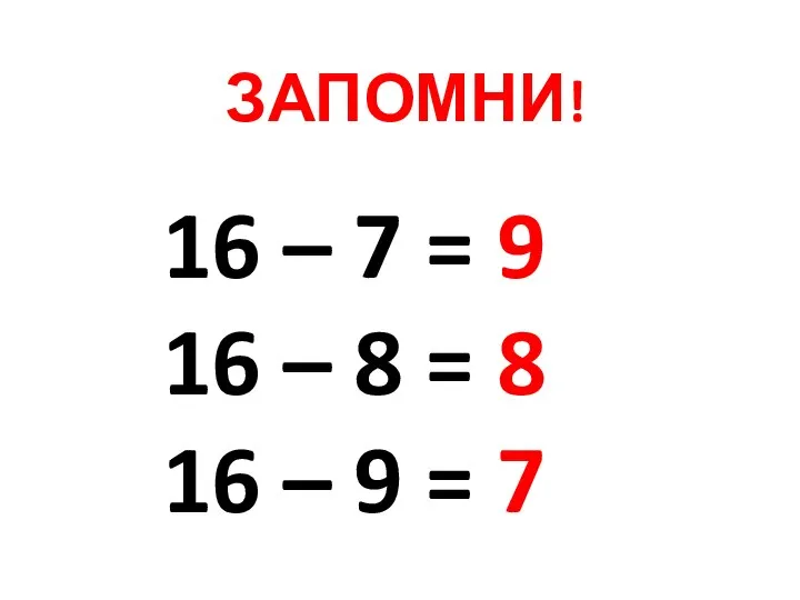 ЗАПОМНИ! 16 – 7 = 9 16 – 8 = 8 16 – 9 = 7