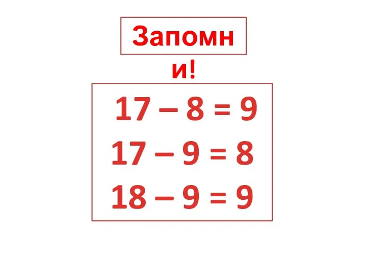 Запомни! 17 – 8 = 9 17 – 9 = 8 18 – 9 = 9