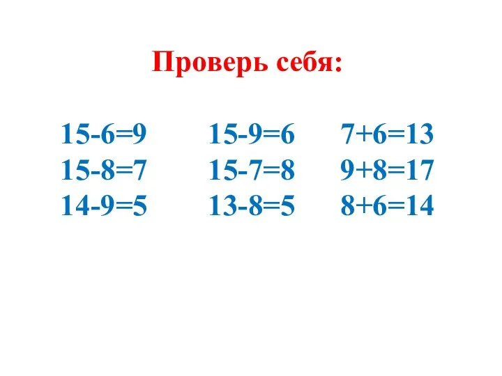 Проверь себя: 15-6=9 15-9=6 7+6=13 15-8=7 15-7=8 9+8=17 14-9=5 13-8=5 8+6=14