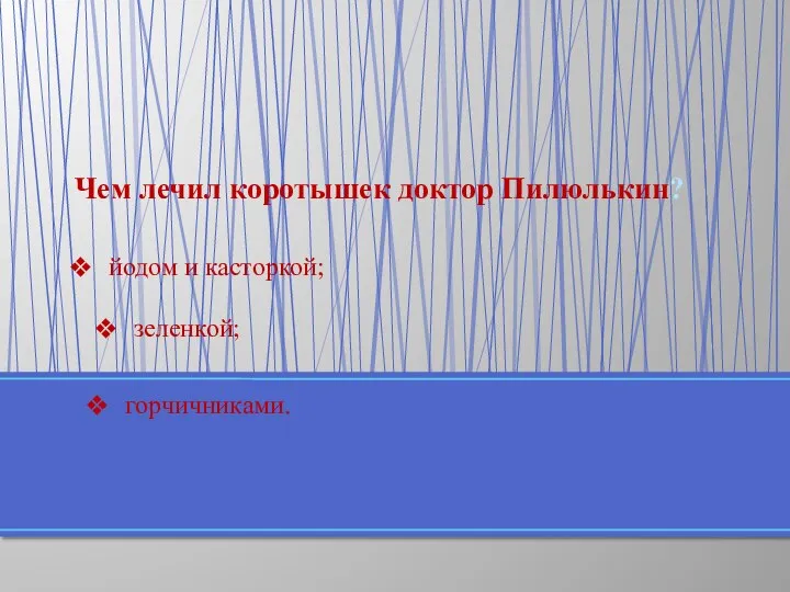 Чем лечил коротышек доктор Пилюлькин? горчичниками. зеленкой; йодом и касторкой;