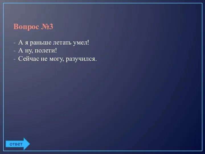 Вопрос №3 А я раньше летать умел! А ну, полети! Сейчас не могу, разучился.