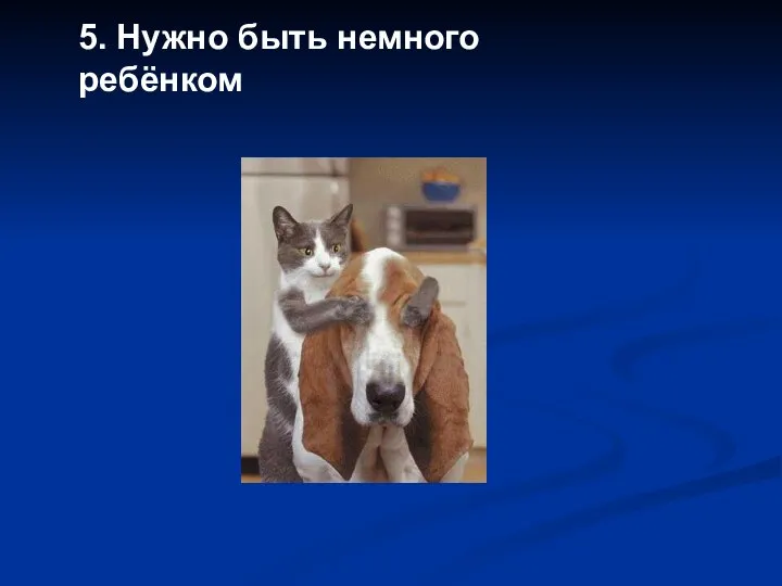 5. Нужно быть немного ребёнком