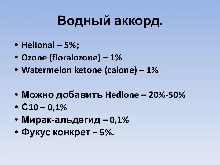 Водный аккорд. Helional – 5%; Ozone (floralozone) – 1% Watermelon ketone