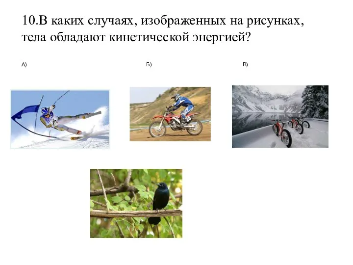 10.В каких случаях, изображенных на рисунках, тела обладают кинетической энергией? А) Б) В)