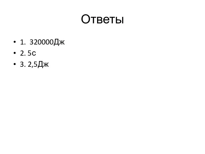 Ответы 1. 320000Дж 2. 5с 3. 2,5Дж