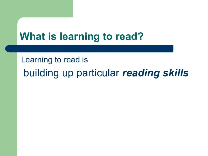 What is learning to read? Learning to read is building up particular reading skills