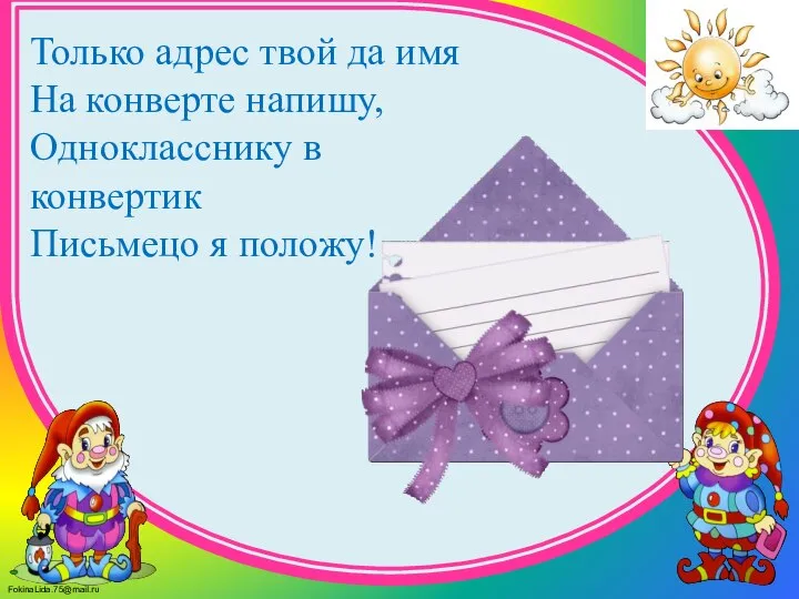 Только адрес твой да имя На конверте напишу, Однокласснику в конвертик Письмецо я положу!