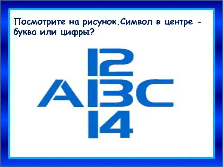 Посмотрите на рисунок.Символ в центре - буква или цифры?