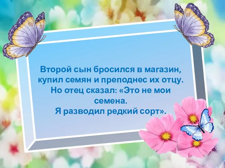 Второй сын бросился в магазин, купил семян и препод­нес их отцу.