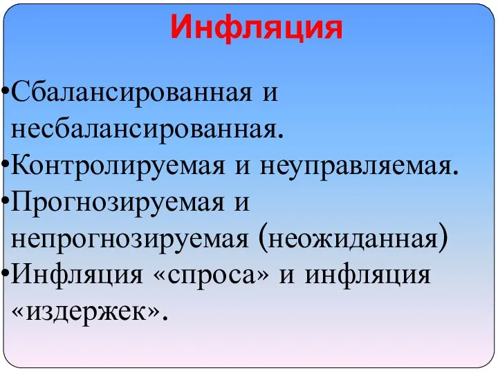 Инфляция Сбалансированная и несбалансированная. Контролируемая и неуправляемая. Прогнозируемая и непрогнозируемая (неожиданная) Инфляция «спроса» и инфляция «издержек».