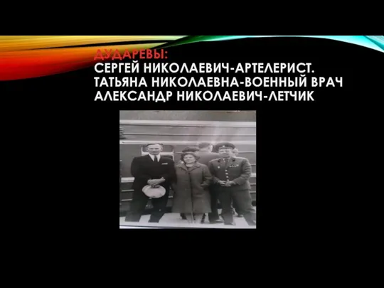 ДУДАРЕВЫ: СЕРГЕЙ НИКОЛАЕВИЧ-АРТЕЛЕРИСТ. ТАТЬЯНА НИКОЛАЕВНА-ВОЕННЫЙ ВРАЧ АЛЕКСАНДР НИКОЛАЕВИЧ-ЛЕТЧИК