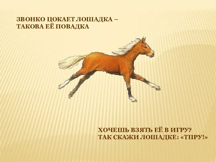 ЗВОНКО ЦОКАЕТ ЛОШАДКА – ТАКОВА ЕЁ ПОВАДКА ХОЧЕШЬ ВЗЯТЬ ЕЁ В ИГРУ? ТАК СКАЖИ ЛОШАДКЕ: «ТПРУ!»