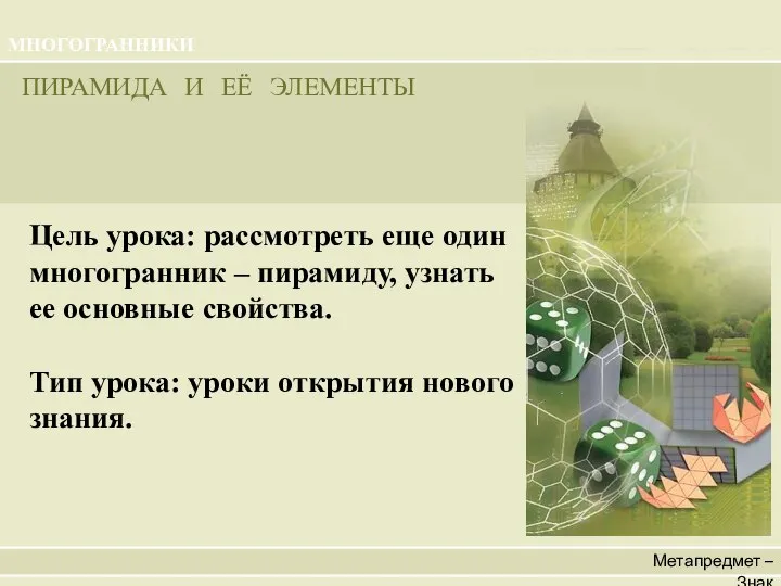 Метапредмет – Знак ПИРАМИДА И ЕЁ ЭЛЕМЕНТЫ МНОГОГРАННИКИ Цель урока: рассмотреть