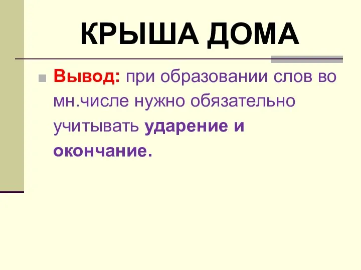 КРЫША ДОМА Вывод: при образовании слов во мн.числе нужно обязательно учитывать ударение и окончание.