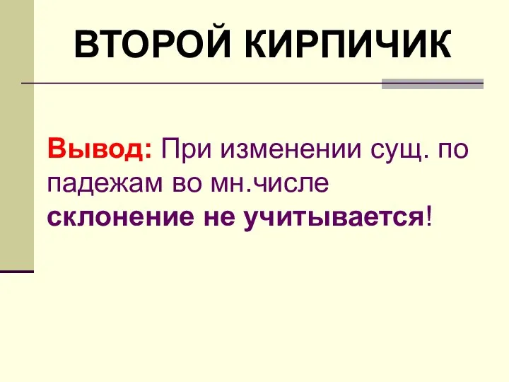 Вывод: При изменении сущ. по падежам во мн.числе склонение не учитывается! ВТОРОЙ КИРПИЧИК