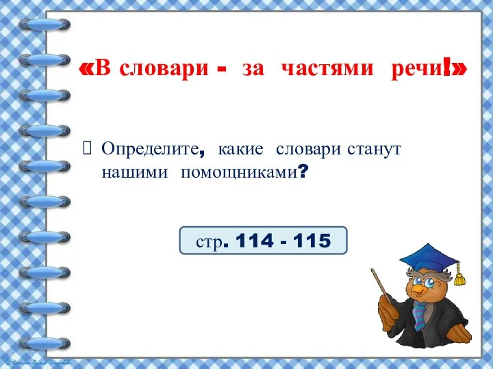 Определите, какие словари станут нашими помощниками? стр. 114 - 115 «В словари - за частями речи!»