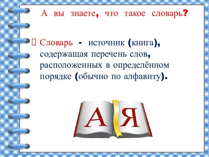 А вы знаете, что такое словарь? Словарь - источник (книга), содержащая