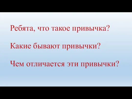 Ребята, что такое привычка? Какие бывают привычки? Чем отличается эти привычки?