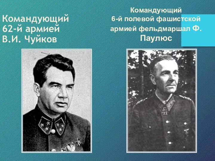 Командующий 62-й армией В.И. Чуйков Командующий 6-й полевой фашистской армией фельдмаршал Ф.Паулюс