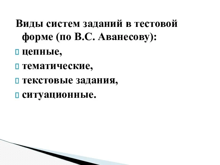 Виды систем заданий в тестовой форме (по В.С. Аванесову): цепные, тематические, текстовые задания, ситуационные.