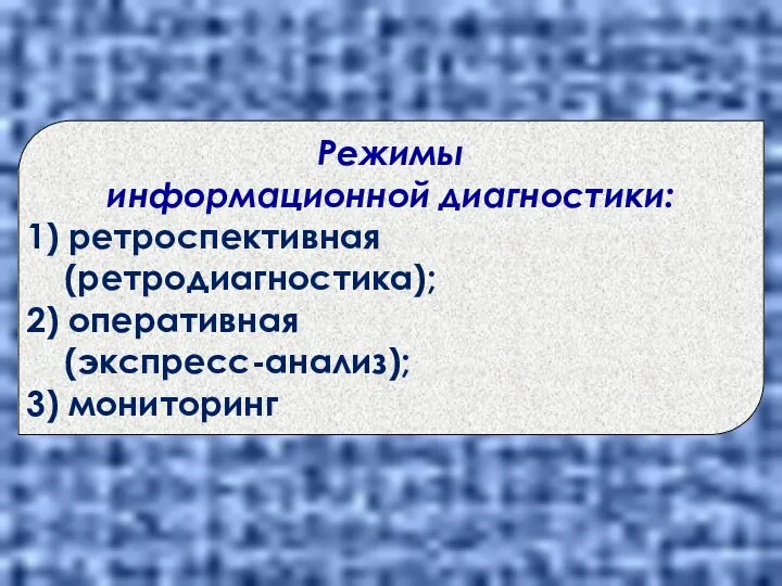 Режимы информационной диагностики: 1) ретроспективная (ретродиагностика); 2) оперативная (экспресс-анализ); 3) мониторинг