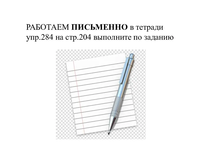 РАБОТАЕМ ПИСЬМЕННО в тетради упр.284 на стр.204 выполните по заданию