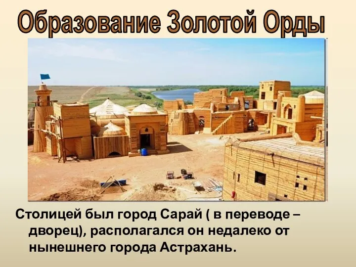 Столицей был город Сарай ( в переводе – дворец), располагался он