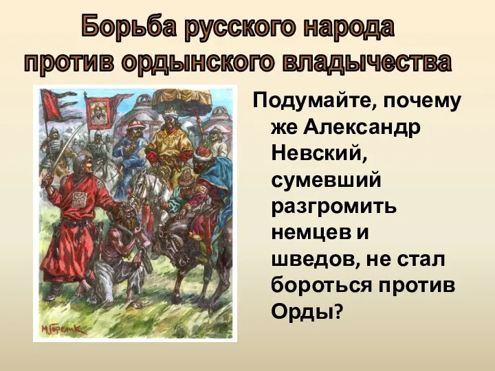 Подумайте, почему же Александр Невский, сумевший разгромить немцев и шведов, не