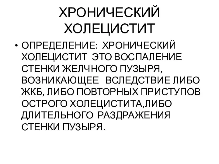 ХРОНИЧЕСКИЙ ХОЛЕЦИСТИТ ОПРЕДЕЛЕНИЕ: ХРОНИЧЕСКИЙ ХОЛЕЦИСТИТ ЭТО ВОСПАЛЕНИЕ СТЕНКИ ЖЕЛЧНОГО ПУЗЫРЯ, ВОЗНИКАЮЩЕЕ