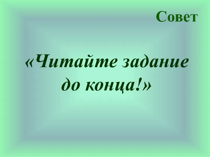 Совет «Читайте задание до конца!»