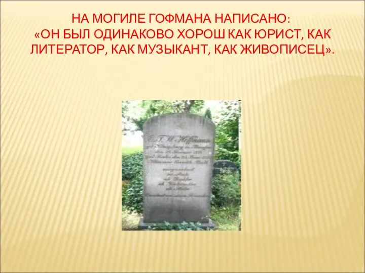 НА МОГИЛЕ ГОФМАНА НАПИСАНО: «ОН БЫЛ ОДИНАКОВО ХОРОШ КАК ЮРИСТ, КАК ЛИТЕРАТОР, КАК МУЗЫКАНТ, КАК ЖИВОПИСЕЦ».