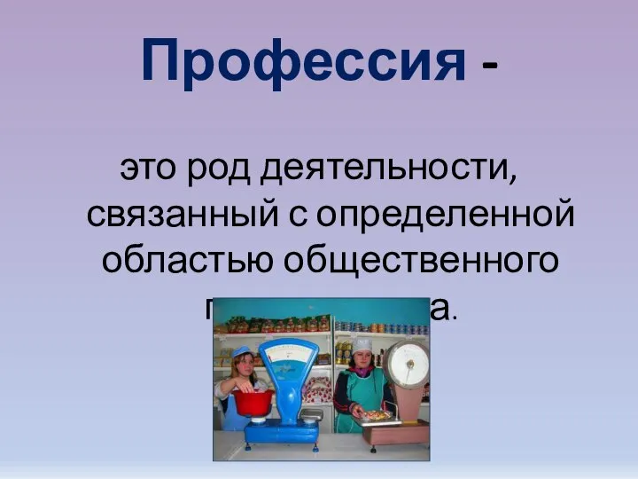 Профессия - это род деятельности, связанный с определенной областью общественного производства.