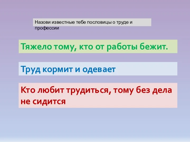 Тяжело тому, кто от работы бежит. Назови известные тебе пословицы о