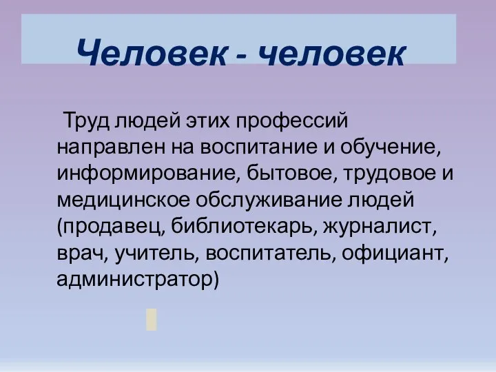 Человек - человек Труд людей этих профессий направлен на воспитание и