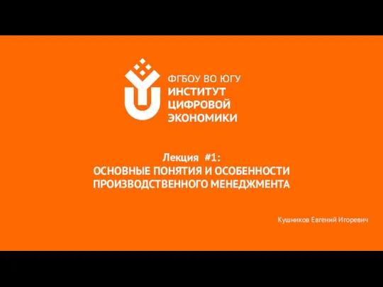 Лекция #1: ОСНОВНЫЕ ПОНЯТИЯ И ОСОБЕННОСТИ ПРОИЗВОДСТВЕННОГО МЕНЕДЖМЕНТА Кушников Евгений Игоревич