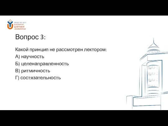 Вопрос 3: Какой принцип не рассмотрен лектором: А) научность Б) целенаправленность В) ритмичность Г) состязательность