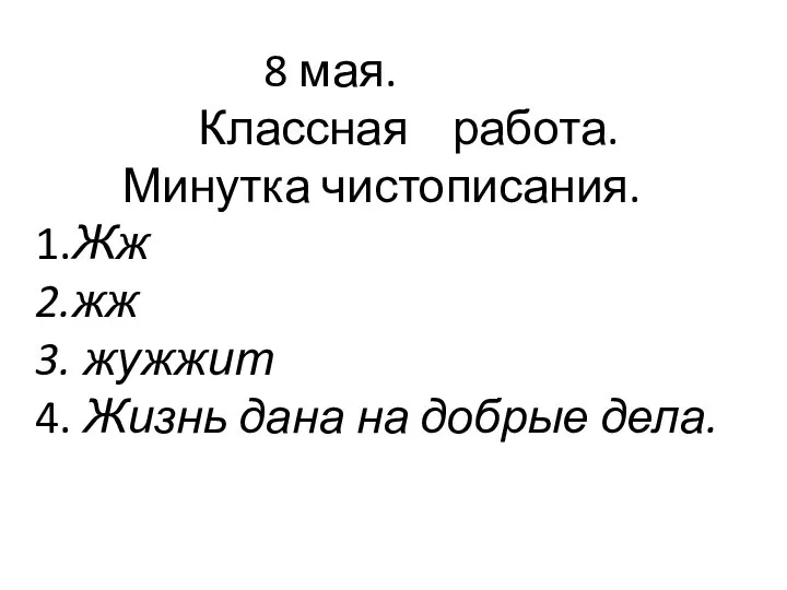 8 мая. Классная работа. Минутка чистописания. 1.Жж 2.жж 3. жужжит 4. Жизнь дана на добрые дела.