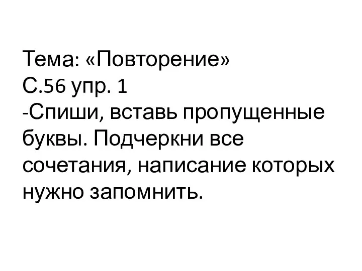 Тема: «Повторение» С.56 упр. 1 -Спиши, вставь пропущенные буквы. Подчеркни все сочетания, написание которых нужно запомнить.