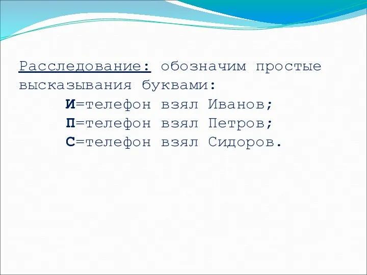 Расследование: обозначим простые высказывания буквами: И=телефон взял Иванов; П=телефон взял Петров; С=телефон взял Сидоров.