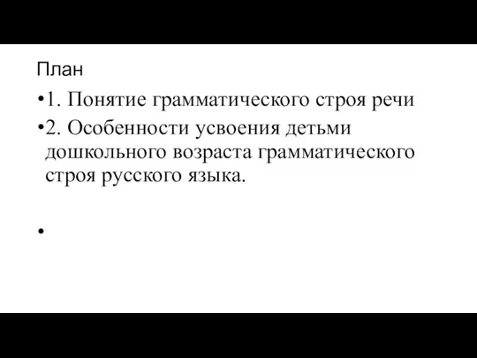 План 1. Понятие грамматического строя речи 2. Особенности усвоения детьми дошкольного возраста грамматического строя русского языка.