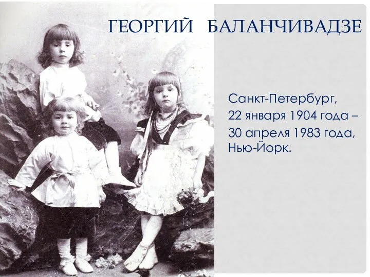 ГЕОРГИЙ БАЛАНЧИВАДЗЕ Санкт-Петербург, 22 января 1904 года – 30 апреля 1983 года, Нью-Йорк.