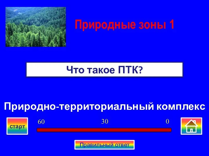 Природно-территориальный комплекс Что такое ПТК? Природные зоны 1 0 30 60 старт Правильный ответ