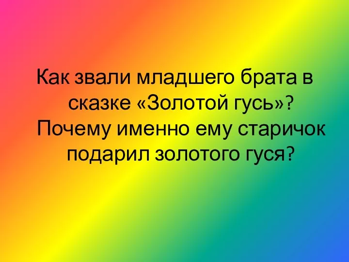 Как звали младшего брата в сказке «Золотой гусь»? Почему именно ему старичок подарил золотого гуся?