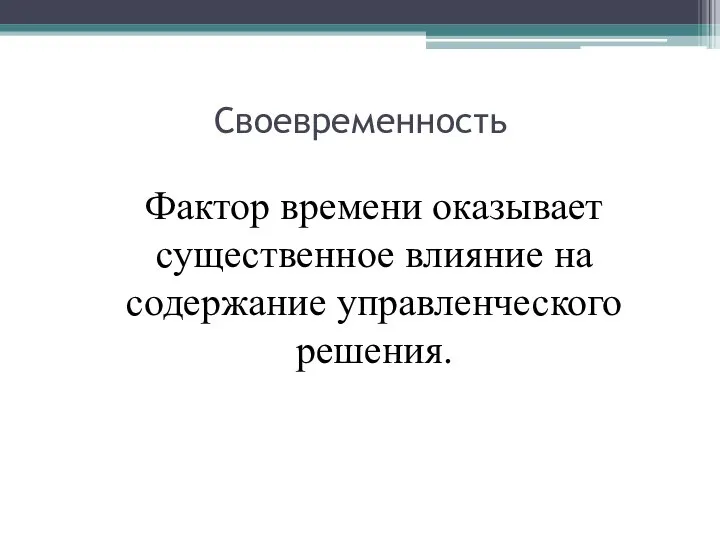 Своевременность Фактор времени оказывает существенное влияние на содержание управленческого решения.