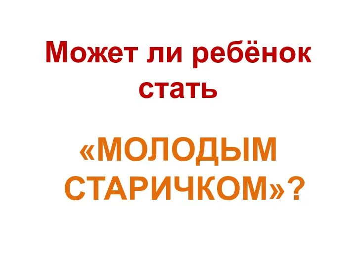 Может ли ребёнок стать «МОЛОДЫМ СТАРИЧКОМ»?