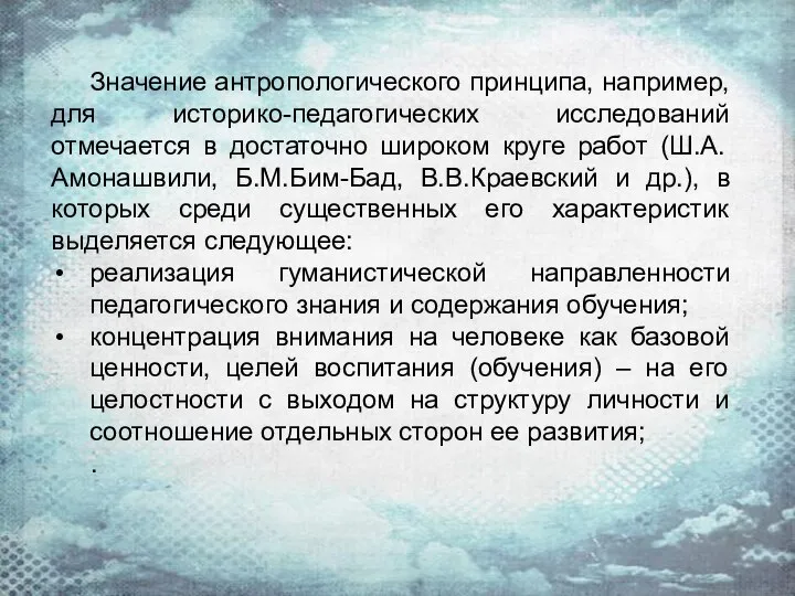 Значение антропологического принципа, например, для историко-педагогических исследований отмечается в достаточно широком