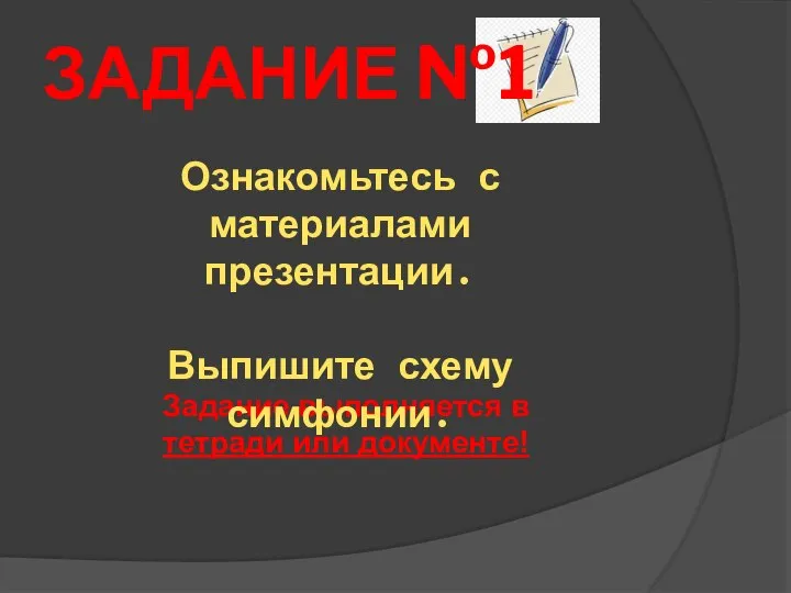 Задание выполняется в тетради или документе! Ознакомьтесь с материалами презентации. Выпишите схему симфонии. ЗАДАНИЕ №1