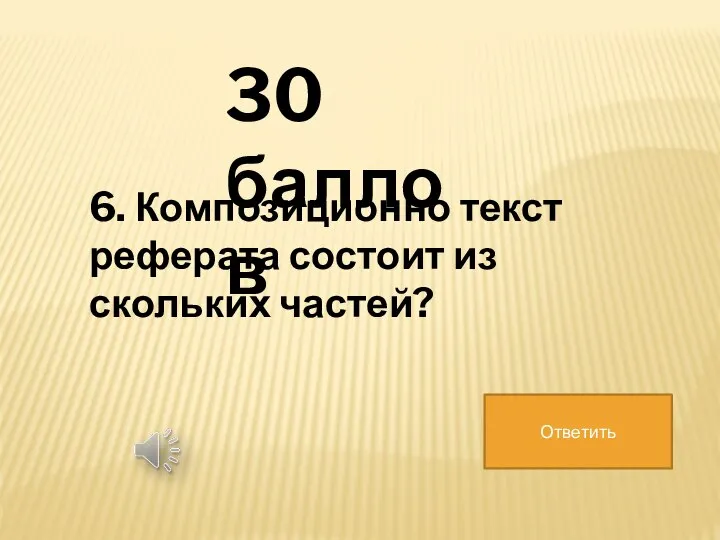 30 баллов 6. Композиционно текст реферата состоит из скольких частей? Ответить