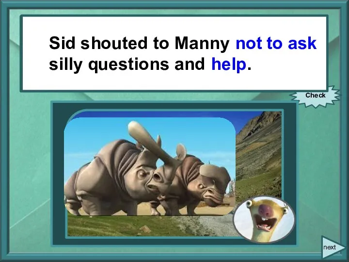 Sid shouted to Manny, “Don’t ask silly questions! Just help!” Check